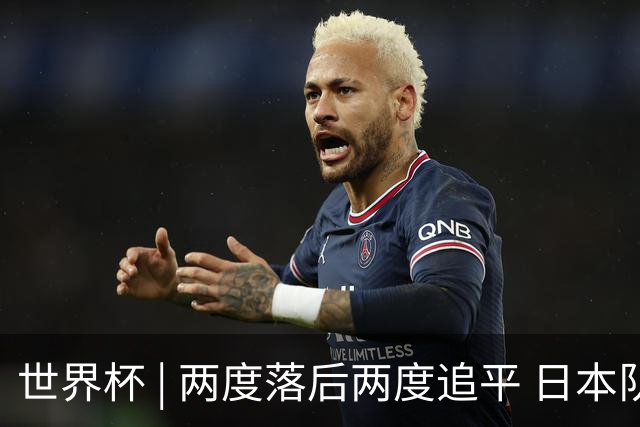 世界杯 | 两度落后两度追平 日本队逼平荷兰队